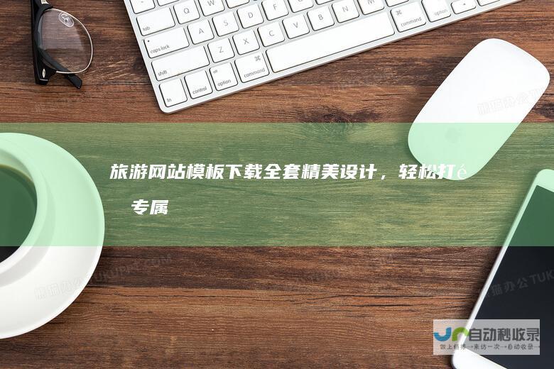 旅游网站模板下载：全套精美设计，轻松打造专属旅游网站