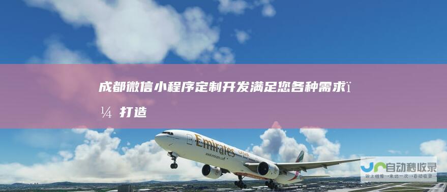 成都微信小程序定制开发 - 满足您各种需求，打造专属移动应用