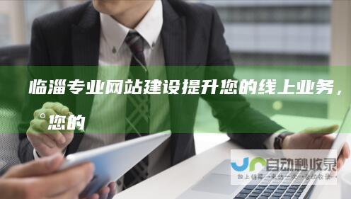 临淄专业网站建设：提升您的线上业务，实现您的企业梦想